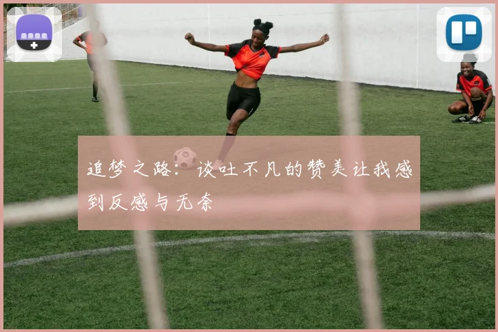 追梦之路：谈吐不凡的赞美让我感到反感与无奈