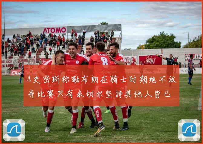 A史密斯称勒布朗在骑士时期绝不放弃比赛只有米切尔坚持其他人皆已放弃