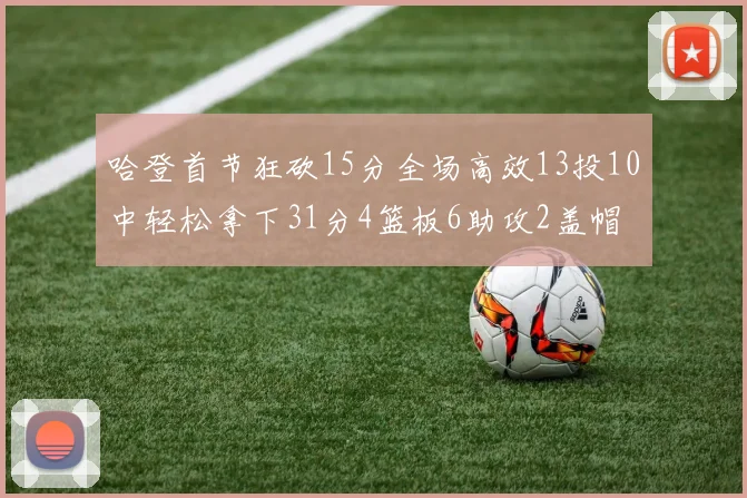 哈登首节狂砍15分全场高效13投10中轻松拿下31分4篮板6助攻2盖帽