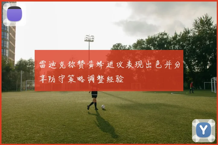 雷迪克称赞黄蜂进攻表现出色并分享防守策略调整经验