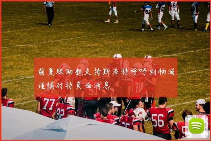 前曼联助教支持斯洛特呼吁利物浦谨慎对待负面消息
