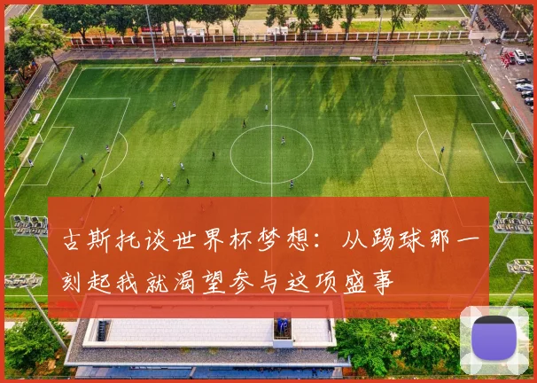 古斯托谈世界杯梦想：从踢球那一刻起我就渴望参与这项盛事