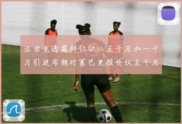 法尔克透露拜仁欲以五千万加一千万引进布朗对塞巴里报价仅五千万
