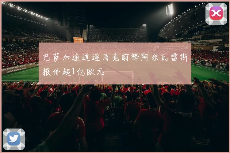 巴萨加速追逐马竞前锋阿尔瓦雷斯报价超1亿欧元