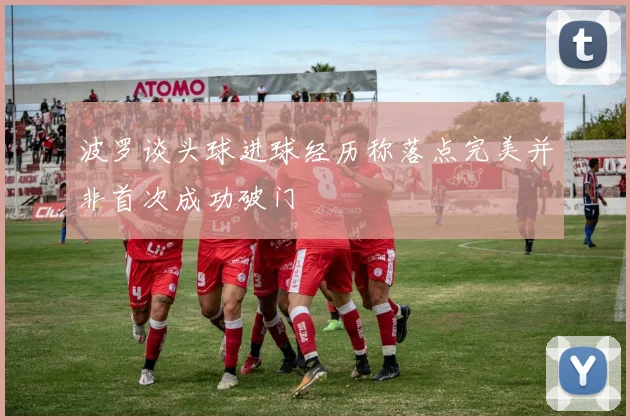 波罗谈头球进球经历称落点完美并非首次成功破门