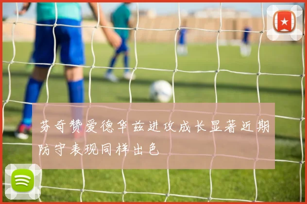 芬奇赞爱德华兹进攻成长显著近期防守表现同样出色